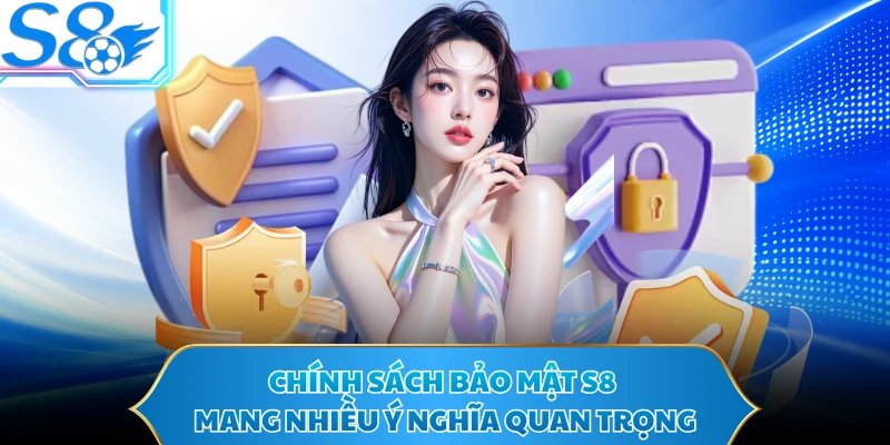 Chính sách bảo mật S8 mang nhiều ý nghĩa quan trọng