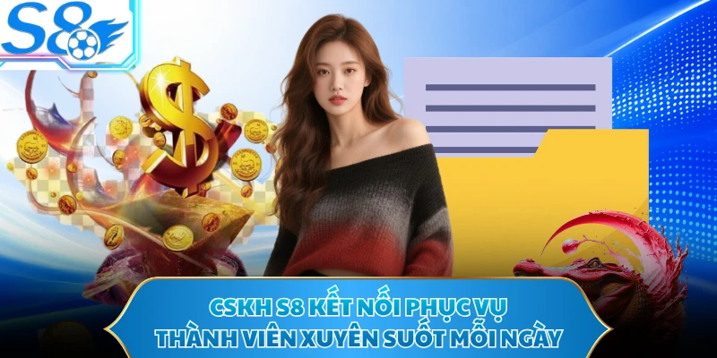 CSKH S8 kết nối phục vụ thành viên xuyên suốt mỗi ngày