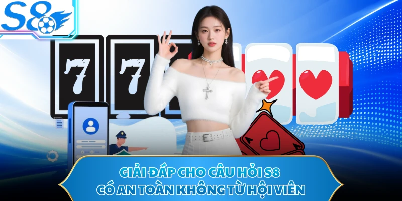Giải đáp cho câu hỏi S8 có an toàn không từ hội viên