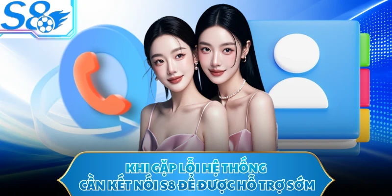 Khi gặp lỗi hệ thống cần kết nối S8 để được hỗ trợ sớm