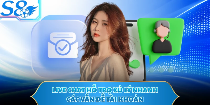 Live Chat hỗ trợ xử lý nhanh các vấn đề tài khoản