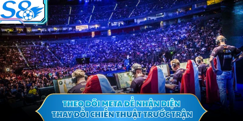 Theo dõi meta để nhận diện thay đổi chiến thuật trước trận