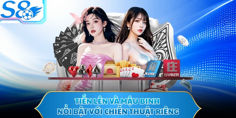 Tiến Lên và Mậu Binh nổi bật với chiến thuật riêng